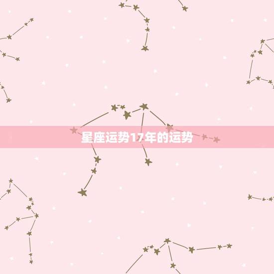 星座运势17年的运势,每个星座的运势走向是怎样的? 星座运势17年的运势,每个星座的运势走向是怎样的?