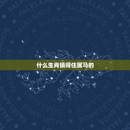 什么生肖镇得住属马的,2022出生属马的住几楼最旺 什么生肖镇得住属马的,2022出生属马的住几楼最旺