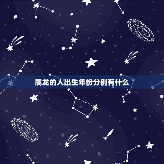 属龙的人出生年份分别有什么，属龙生肖出生的年份