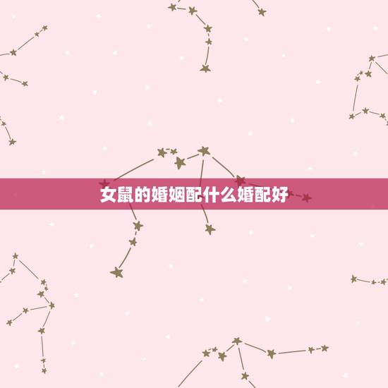 女鼠的婚姻配什么婚配好，鼠婚配什么属相好
