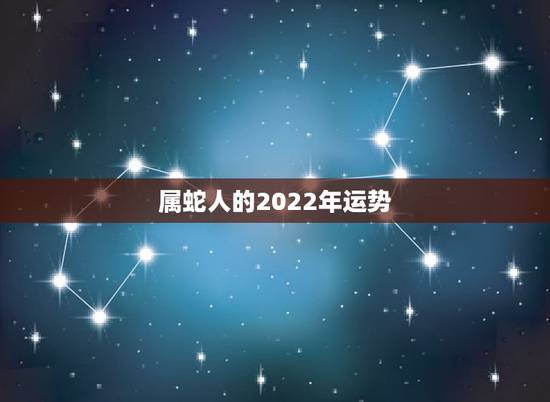 属蛇人的2022年运势,属鼠人2022年运势运程 属蛇人的2022年运势,属鼠人2022年运势运程