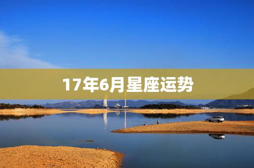 17年6月星座运势，星座运势详细分析