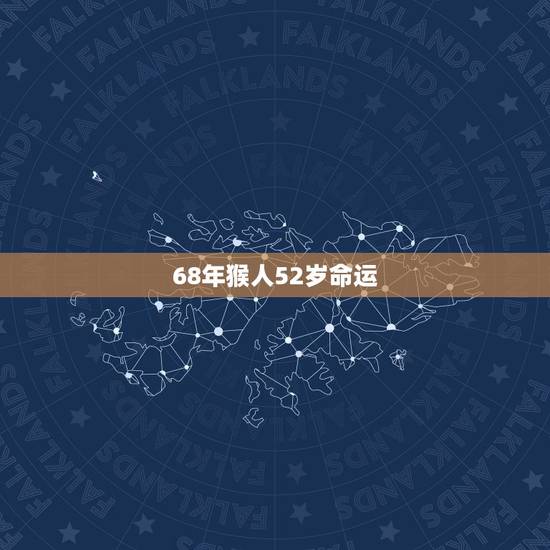 68年猴人52岁命运，1968年猴晚年命运