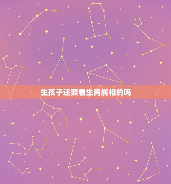 生孩子还要看生肖属相的吗，属相相克生孩子可信吗