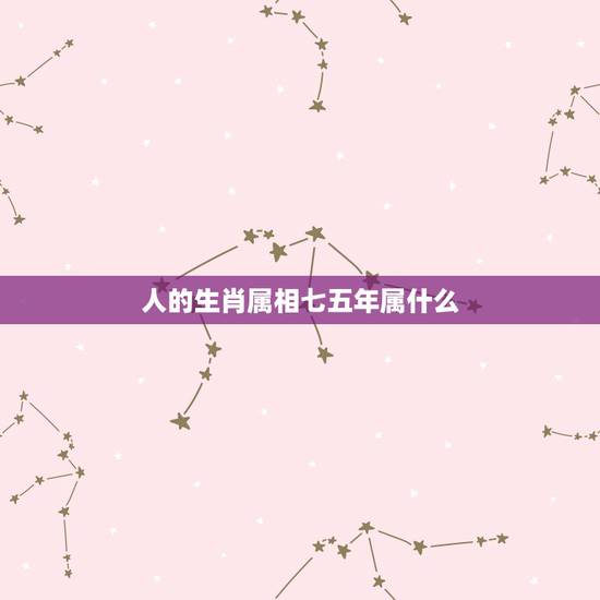 人的生肖属相七五年属什么,一九七五年属什么生肖属相? 人的生肖属相七五年属什么,一九七五年属什么生肖属相?