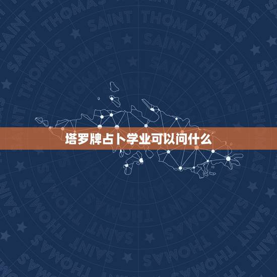 塔罗牌占卜学业可以问什么，用塔罗牌占卜了下学业，结果如下，应该怎么解释
