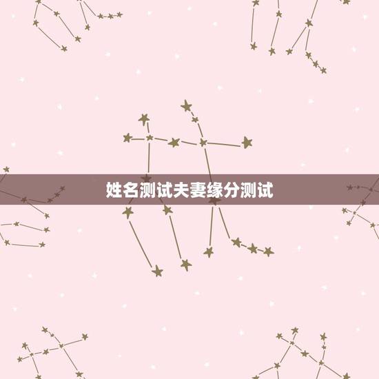 姓名测试夫妻缘分测试，姓名测试缘分准吗？