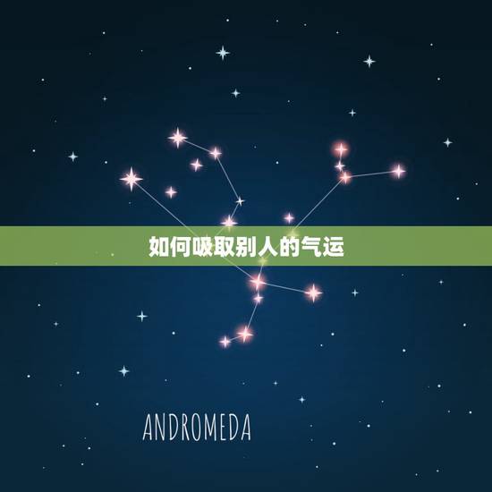 如何吸取别人的气运,如何吸取别人的气运和财运 如何吸取别人的气运,如何吸取别人的气运和财运