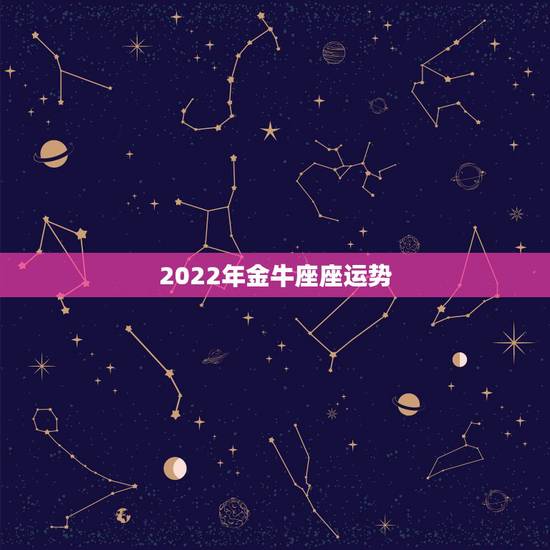 2022年金牛座座运势,金牛座2021年的全年运势 2022年金牛座座运势,金牛座2021年的全年运势