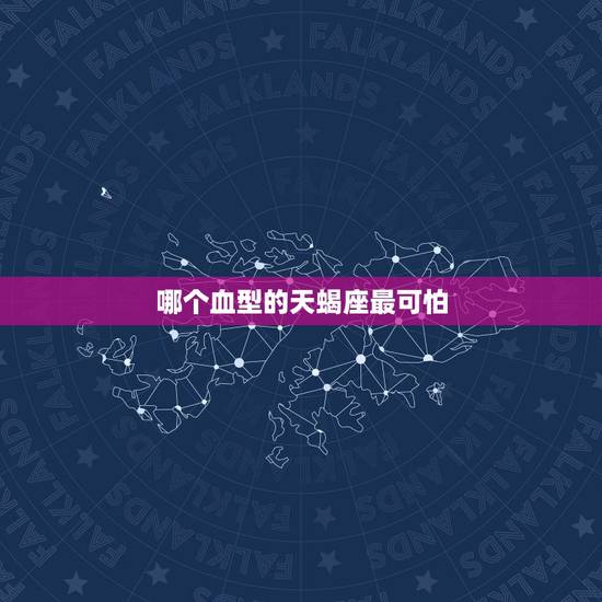 哪个血型的天蝎座最可怕,什么血型的天蝎座最聪明? 哪个血型的天蝎座最可怕,什么血型的天蝎座最聪明?