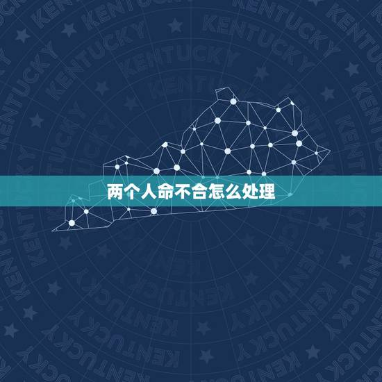 两个人命不合怎么处理,两个人命不合怎么处理 两个人命不合怎么处理,两个人命不合怎么处理