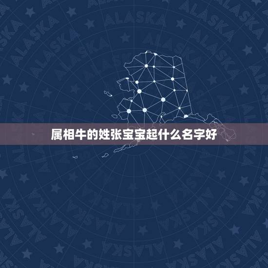 属相牛的姓张宝宝起什么名字好,取名字, 属相牛的姓张宝宝起什么名字好,取名字,