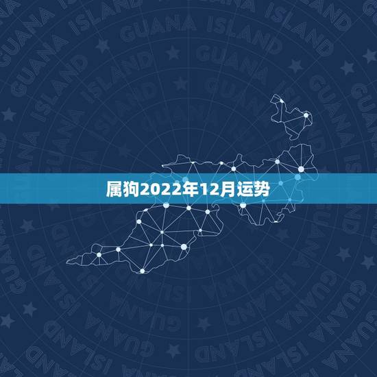 属狗2022年12月运势,属狗人未来三年运势? 属狗2022年12月运势,属狗人未来三年运势?