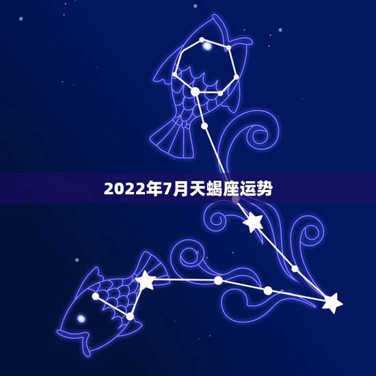 2022年7月天蝎座运势,2022十二星座情劫是什么 2022年7月天蝎座运势,2022十二星座情劫是什么