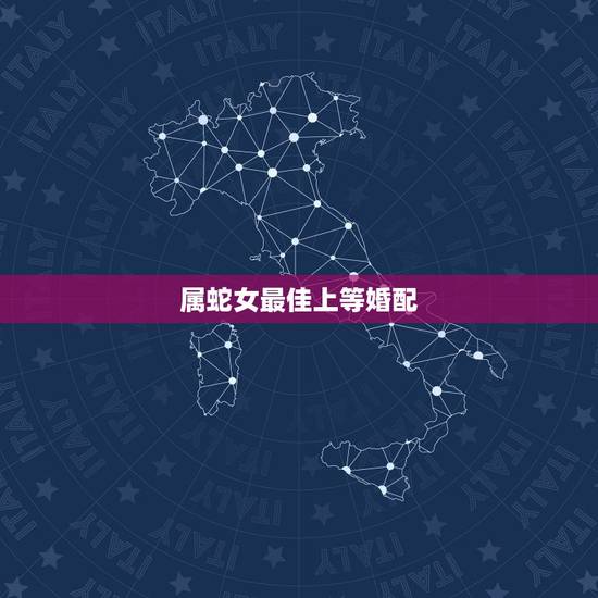 属蛇女最佳上等婚配,属蛇女首选婚配属相是啥? 属蛇女最佳上等婚配,属蛇女首选婚配属相是啥?