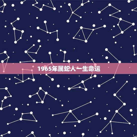 1965年属蛇人一生命运，1965年蛇55岁大劫已到