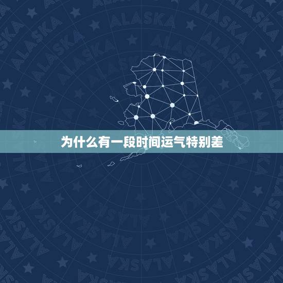 为什么有一段时间运气特别差，为什么有一段时间运气不好