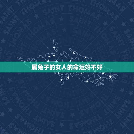 属兔子的女人的命运好不好，属兔子的女生