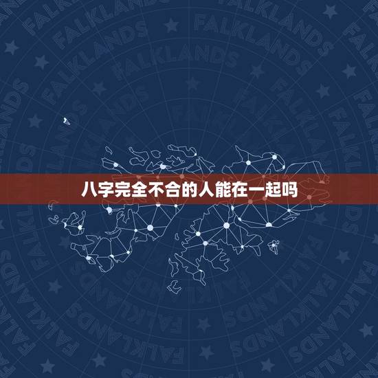 八字完全不合的人能在一起吗,男女八字不合一定不能在一起么 八字完全不合的人能在一起吗,男女八字不合一定不能在一起么