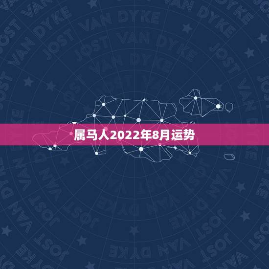 属马人2022年8月运势，属马2023年运势及运程每月运程