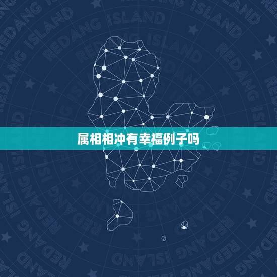 属相相冲有幸福例子吗，　两个生肖相冲的人在一起会幸福吗？