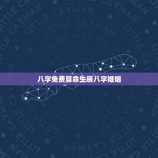 八字免费算命生辰八字婚姻 最准的八字合婚免费的 八字免费算命生辰八字婚姻 最准的八字合婚免费的