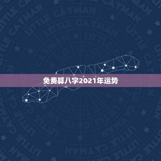 免费算八字2021年运势，八字测测2021年运势？