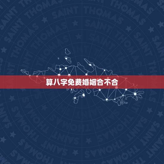 算八字免费婚姻合不合,夫妻算命免费算婚姻状况 算八字免费婚姻合不合,夫妻算命免费算婚姻状况
