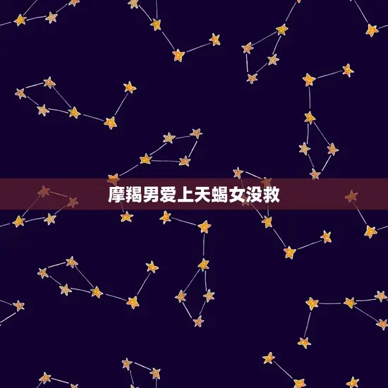 摩羯男爱上天蝎女没救 摩羯男爱上天蝎女没救