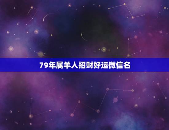 79年属羊人招财好运微信名，属羊的用什么微信名字最好