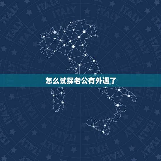 怎么试探老公有外遇了，怎么发现老公有外遇