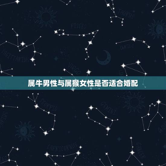 属牛男性与属猴女性是否适合婚配，属牛男和属猴女婚姻合适吗？