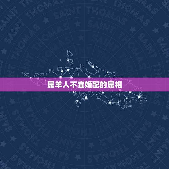 属羊人不宜婚配的属相,属羊的属相婚配表,属羊和什么属相最配 属羊人不宜婚配的属相,属羊的属相婚配表,属羊和什么属相最配