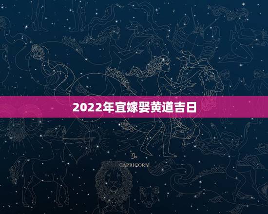 2022年宜嫁娶黄道吉日,宜嫁娶黄道吉日,男1985.3.12女198 2022年宜嫁娶黄道吉日,宜嫁娶黄道吉日,男1985.3.12女198