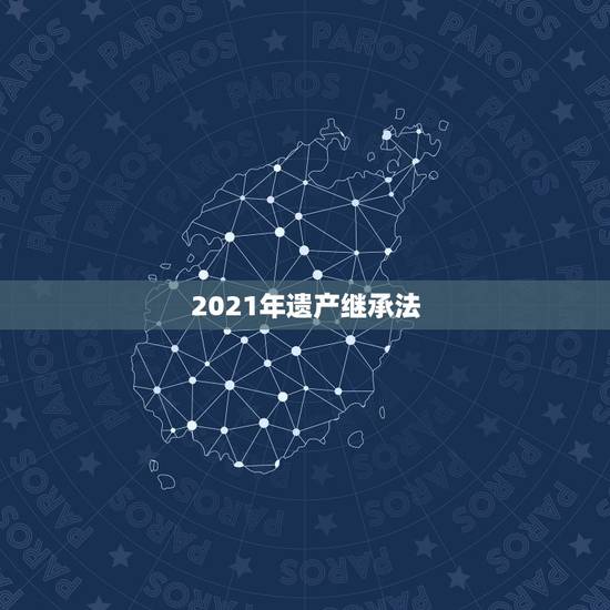 2021年遗产继承法，继承法2021年新规定子女如何继承？