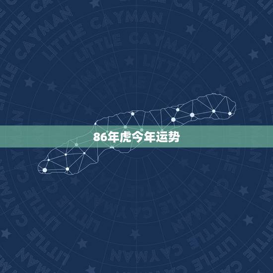 86年虎今年运势,86年虎年本命年运势 86年虎今年运势,86年虎年本命年运势
