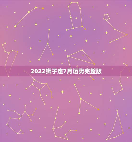 2022狮子座7月运势完整版,狮子座2018年运势详解 2022狮子座7月运势完整版,狮子座2018年运势详解