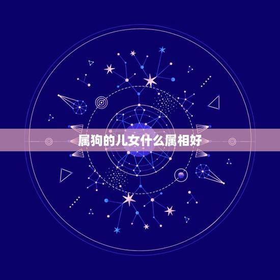 属狗的儿女什么属相好，属狗的爸妈生个什么属相的孩子好