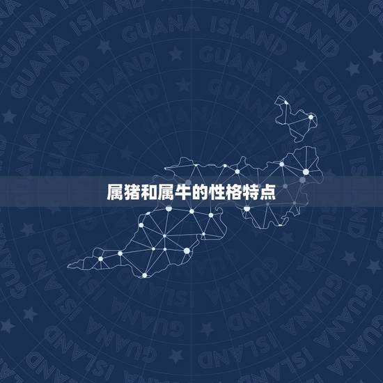 属猪和属牛的性格特点 属猪和属牛的性格特点