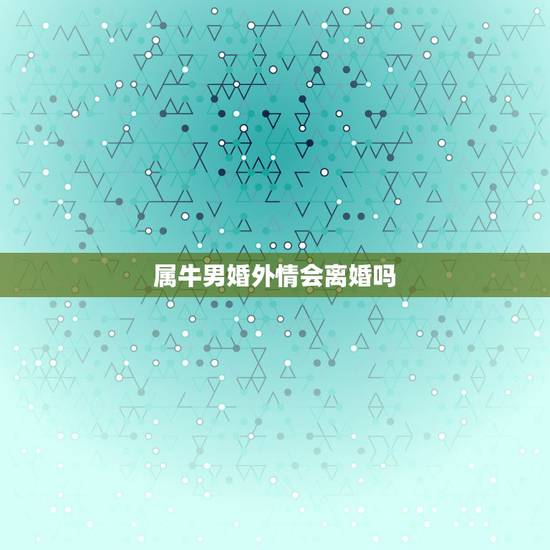 属牛男婚外情会离婚吗，属牛的人2017婚外感情能断了吗与属蛇的有婚外情