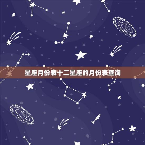 星座月份表十二星座的月份表查询，星座表1月至12月