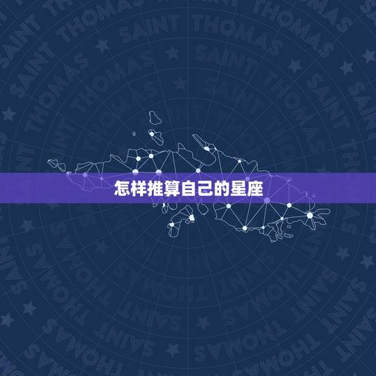 怎样推算自己的星座,怎样算出自己是什么星座啊? 怎样推算自己的星座,怎样算出自己是什么星座啊?