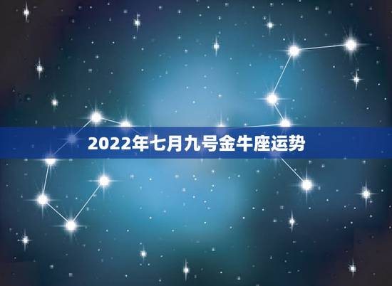 2022年七月九号金牛座运势，金牛座2022年运势