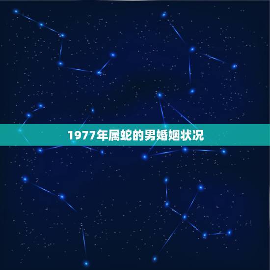 1977年属蛇的男婚姻状况，猴女管得了蛇男吗