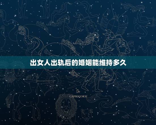 出女人出轨后的婚姻能维持多久，妻子出轨后的婚姻还能幸福吗