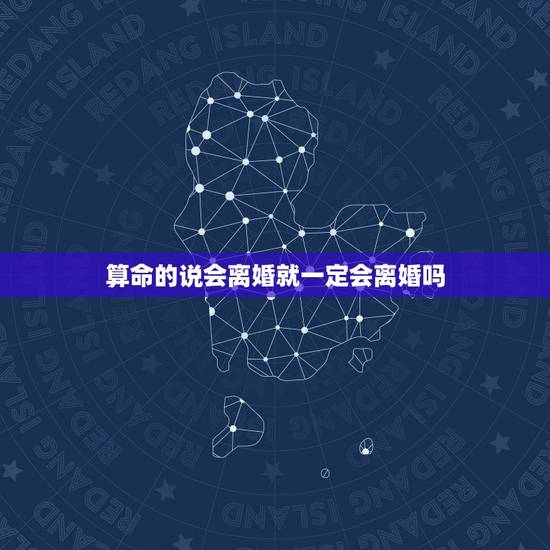 算命的说会离婚就一定会离婚吗,好几个算命的看我的八字,说我能离婚,请问 算命的说会离婚就一定会离婚吗,好几个算命的看我的八字,说我能离婚,请问