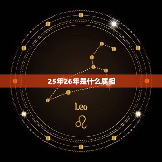 25年26年是什么属相,26是什么生肖 25年26年是什么属相,26是什么生肖