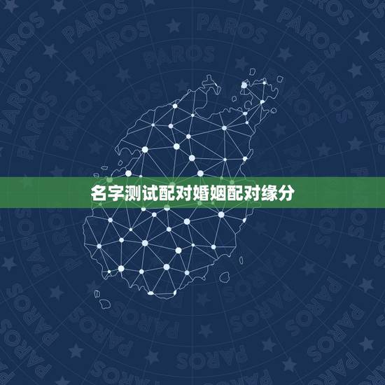 名字测试配对婚姻配对缘分,姓名配对免费测姻缘 名字测试配对婚姻配对缘分,姓名配对免费测姻缘