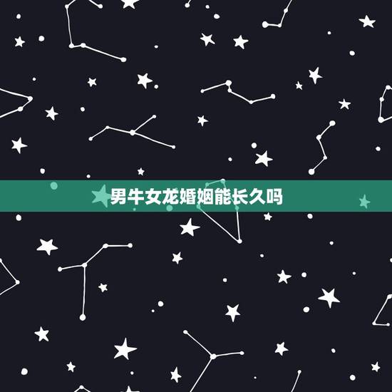 男牛女龙婚姻能长久吗，有男牛女虎结婚幸福的吗