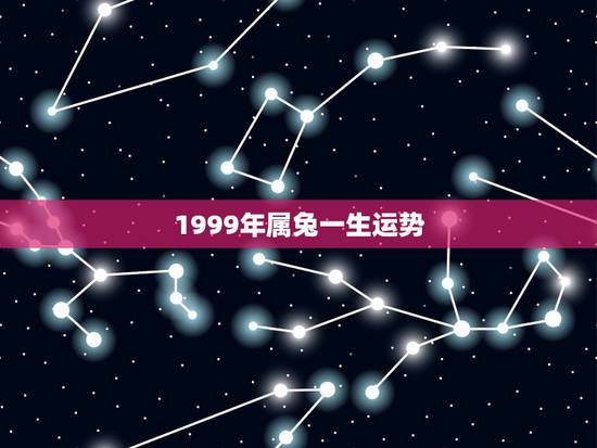 1999年属兔一生运势 1999年女兔八字姻缘